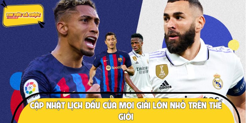 Cập nhật lịch đấu của mọi giải lớn nhỏ trên thế giới
